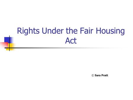 Rights Under the Fair Housing Act © Sara Pratt. The Fair Housing Act  Was first passed in 1968, after the assassination of Dr. Martin Luther King. 