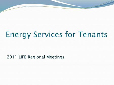 Energy Services for Tenants 2011 LIFE Regional Meetings.