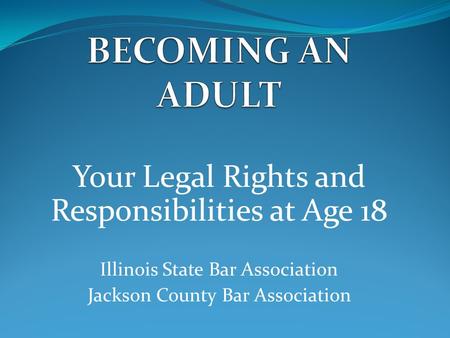 Your Legal Rights and Responsibilities at Age 18 Illinois State Bar Association Jackson County Bar Association.