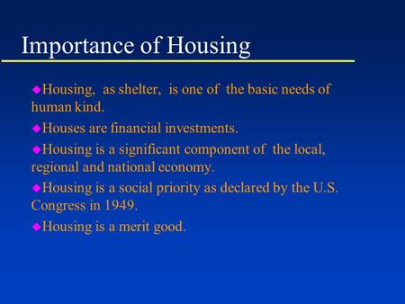 Importance of Housing u Housing, as shelter, is one of the basic needs of human kind. u Houses are financial investments. u Housing is a significant component.
