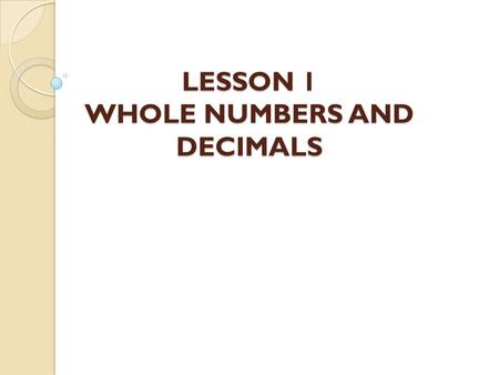 LESSON 1 WHOLE NUMBERS AND DECIMALS. Learning Outcomes By the end of this lesson, you should be able to: ◦ Understand whole numbers. ◦ Round whole numbers.