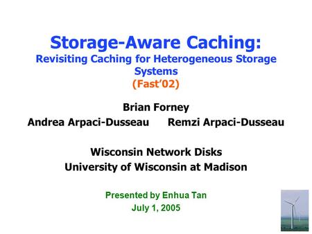 1 Storage-Aware Caching: Revisiting Caching for Heterogeneous Storage Systems (Fast’02) Brian Forney Andrea Arpaci-Dusseau Remzi Arpaci-Dusseau Wisconsin.