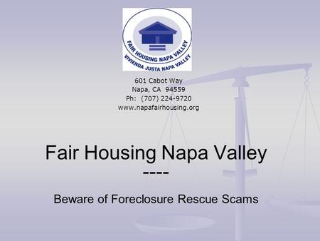 Fair Housing Napa Valley ---- Beware of Foreclosure Rescue Scams 601 Cabot Way Napa, CA 94559 Ph: (707) 224-9720 www.napafairhousing.org.