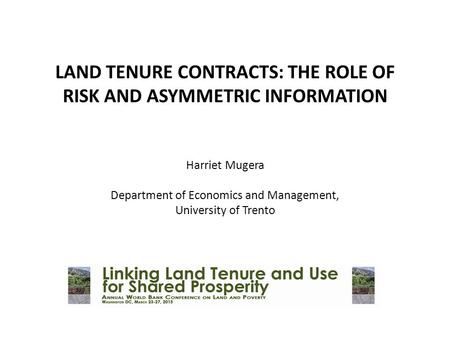 LAND TENURE CONTRACTS: THE ROLE OF RISK AND ASYMMETRIC INFORMATION     Harriet Mugera Department of Economics and Management, University of Trento.