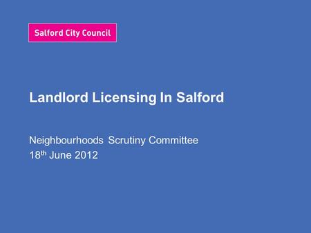 Landlord Licensing In Salford Neighbourhoods Scrutiny Committee 18 th June 2012.