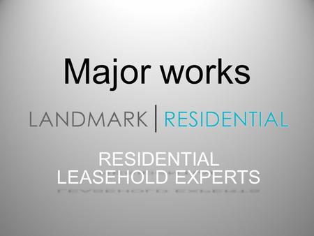 Major works RESIDENTIAL LEASEHOLD EXPERTS. THE BASICS Your Landlord has a duty to you and all Leaseholders in the property, to properly and continually.