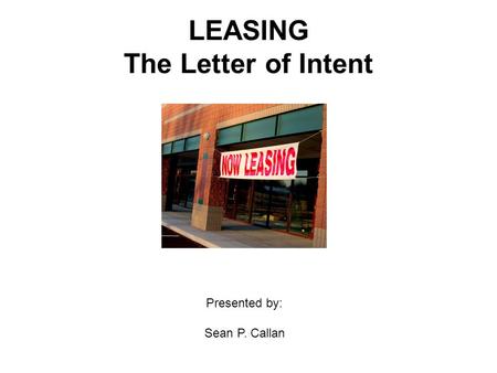 LEASING The Letter of Intent Presented by: Sean P. Callan.