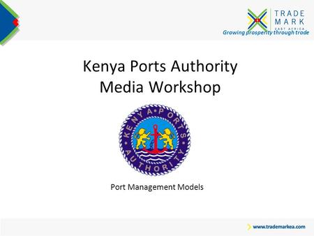 Growing prosperity through trade Kenya Ports Authority Media Workshop Port Management Models.