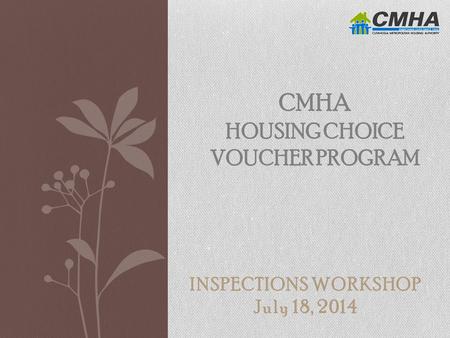 INSPECTIONS WORKSHOP July 18, 2014 CMHA HOUSING CHOICE VOUCHER PROGRAM.