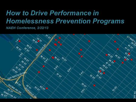 1 How to Drive Performance in Homelessness Prevention Programs NAEH Conference, 2/22/13.