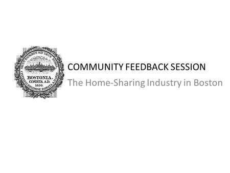 COMMUNITY FEEDBACK SESSION The Home-Sharing Industry in Boston.