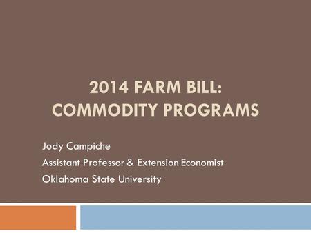2014 FARM BILL: COMMODITY PROGRAMS Jody Campiche Assistant Professor & Extension Economist Oklahoma State University.