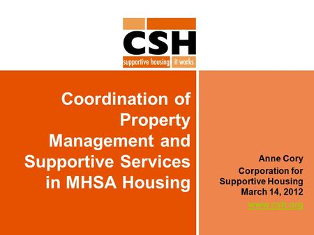 Coordination of Property Management and Supportive Services in MHSA Housing Anne Cory Corporation for Supportive Housing March 14, 2012 www.csh.org.