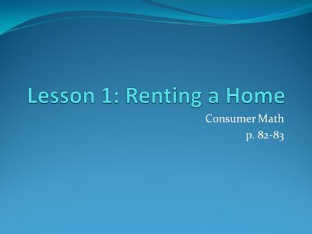 Lesson 1: Renting a Home Consumer Math p. 82-83.