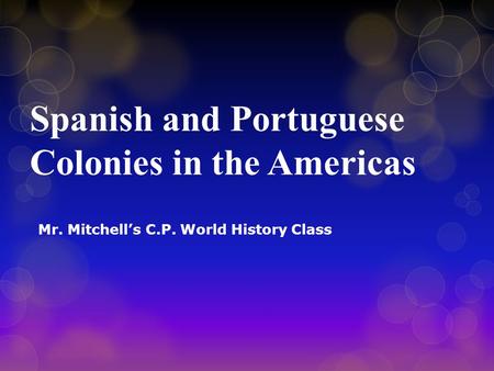 Spanish and Portuguese Colonies in the Americas Mr. Mitchell’s C.P. World History Class.