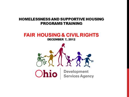 The State of Ohio is an Equal Opportunity Employer and Provider of ADA Services HOMELESSNESS AND SUPPORTIVE HOUSING PROGRAMS TRAINING FAIR HOUSING & CIVIL.