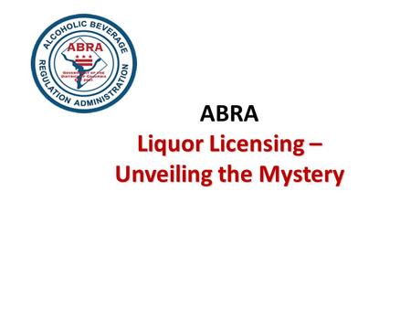 Liquor Licensing – Unveiling the Mystery ABRA Liquor Licensing – Unveiling the Mystery.