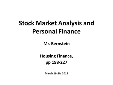 Stock Market Analysis and Personal Finance Mr. Bernstein Housing Finance, pp 198-227 March 19-20, 2013.