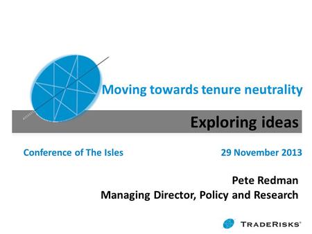 Moving towards tenure neutrality Conference of The Isles 29 November 2013 Pete Redman Managing Director, Policy and Research.