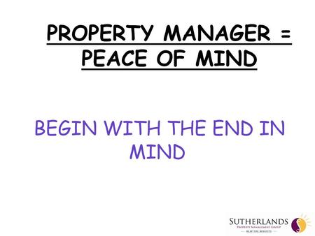 PROPERTY MANAGER = PEACE OF MIND BEGIN WITH THE END IN MIND.