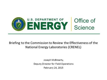 Briefing to the Commission to Review the Effectiveness of the National Energy Laboratories (CRENEL) Joseph McBrearty, Deputy Director for Field Operations.