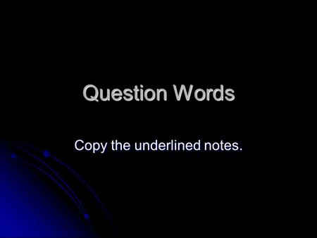 Question Words Copy the underlined notes.. To ask a question, raise the pitch of your voice at the end of the question. To ask a question, raise the pitch.