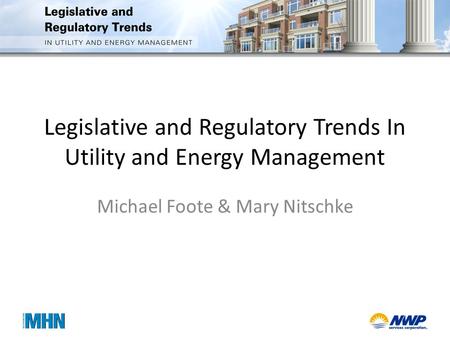 Legislative and Regulatory Trends In Utility and Energy Management Michael Foote & Mary Nitschke.