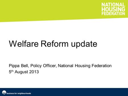 Welfare Reform update Pippa Bell, Policy Officer, National Housing Federation 5 th August 2013.