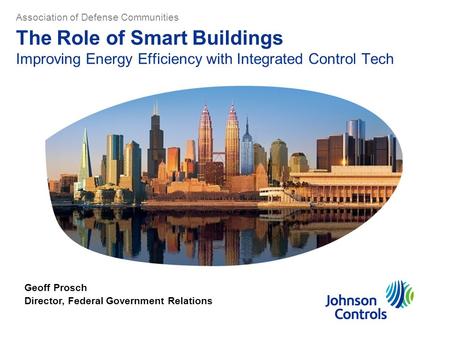 The Role of Smart Buildings Improving Energy Efficiency with Integrated Control Tech Geoff Prosch Director, Federal Government Relations Association of.