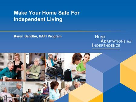 Make Your Home Safe For Independent Living Karen Sandhu, HAFI Program.