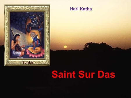 Hari Katha Saint Sur Das Born in Sihi (near New Delhi) in 1479 Born BLIND! Had 3 Brothers Neglected – Even everyone forgot his real name! People called.