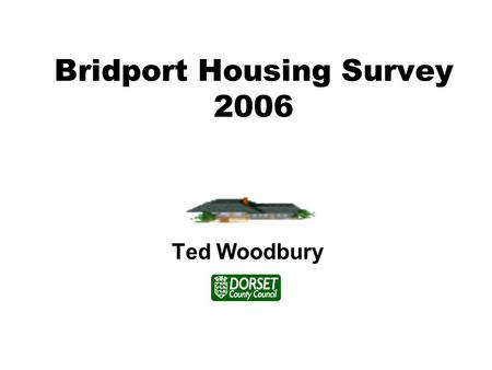 Bridport Housing Survey 2006 Ted Woodbury. The survey was carried out to see what types of housing people with learning disabilities who lived in Bridport.