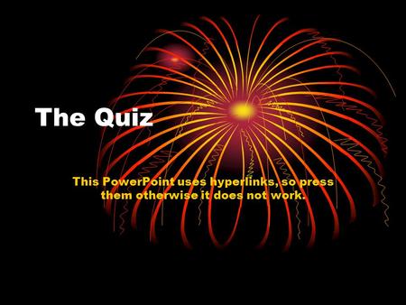 The Quiz This PowerPoint uses hyperlinks, so press them otherwise it does not work.