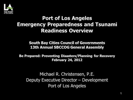 Michael R. Christensen, P.E. Deputy Executive Director – Development Port of Los Angeles Port of Los Angeles Emergency Preparedness and Tsunami Readiness.