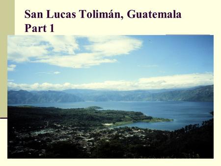 San Lucas Tolimán, Guatemala Part 1. Parroquia (parish) of San Lucas Tolimán - San Lucas Tolimán: Indigenous Maya community of approximately 40,000,