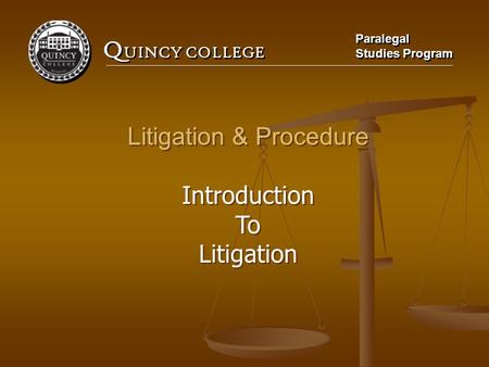 Q UINCY COLLEGE Paralegal Studies Program Paralegal Studies Program Litigation & Procedure Introduction To Litigation Litigation & Procedure Introduction.