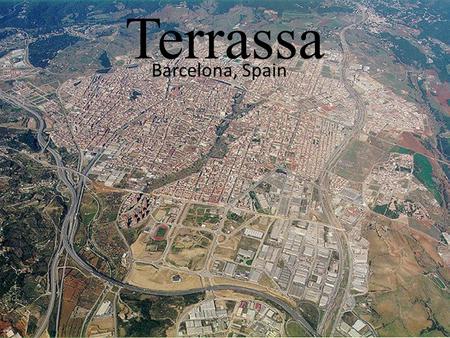 Terrassa Barcelona, Spain. Location of Terrassa Demography Population: 212.724 Habitants (2010) Density: 3.030,26 hab./km² Surface: 70,2 km² Coordinates: