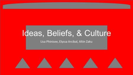 Ideas, Beliefs, & Culture Lisa Phinisee, Elyssa Arcibal, Altin Zaku.