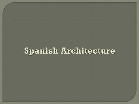 Spanish architecture reflects community values or pursuits, informs us of the movement of people, conveys the impact of political events, reflects internal.