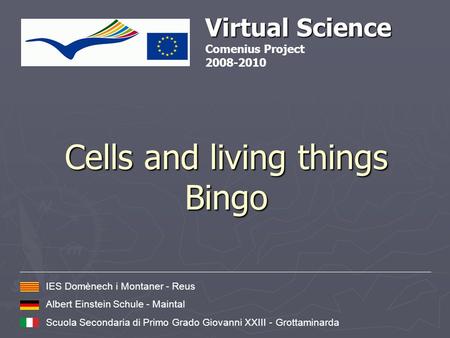 Cells and living things Bingo Virtual Science Comenius Project 2008-2010 IES Domènech i Montaner - Reus Albert Einstein Schule - Maintal Scuola Secondaria.