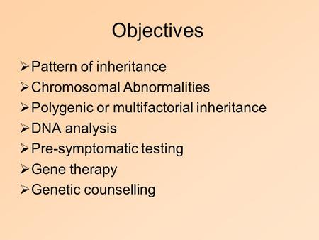 Objectives  Pattern of inheritance  Chromosomal Abnormalities  Polygenic or multifactorial inheritance  DNA analysis  Pre-symptomatic testing  Gene.