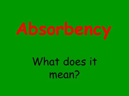 Absorbency What does it mean? Absorbency is… a materials ability to soak up a liquid. What materials do you think are absorbent?