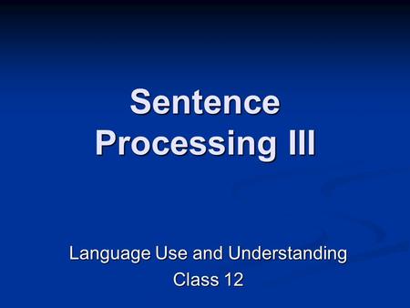 Sentence Processing III Language Use and Understanding Class 12.