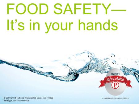 FOOD SAFETY— It’s in your hands © 2009-2014 National Pasteurized Eggs, Inc. v3659 SafeEggs.com/foodservice.