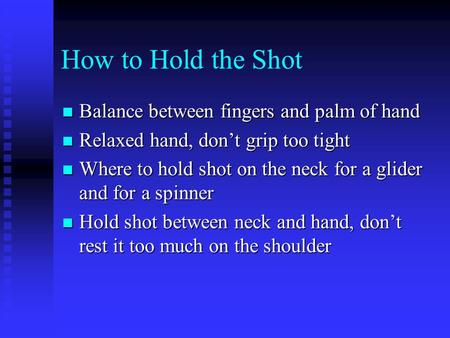 How to Hold the Shot Balance between fingers and palm of hand Balance between fingers and palm of hand Relaxed hand, don’t grip too tight Relaxed hand,