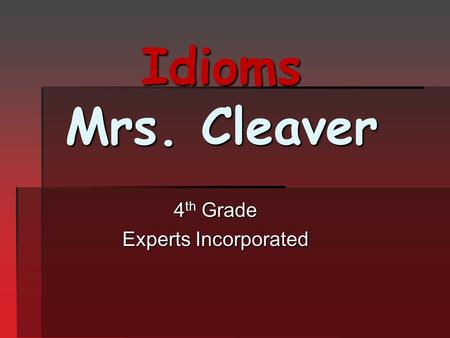 Idioms Mrs. Cleaver 4 th Grade Experts Incorporated.
