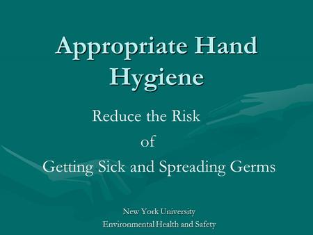 Appropriate Hand Hygiene Reduce the Risk of Getting Sick and Spreading Germs New York University Environmental Health and Safety.