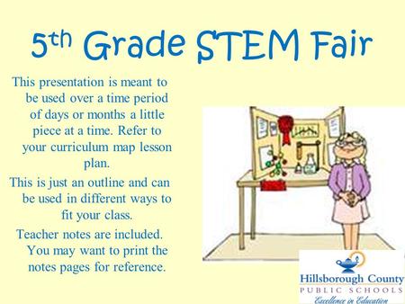 5 th Grade STEM Fair This presentation is meant to be used over a time period of days or months a little piece at a time. Refer to your curriculum map.