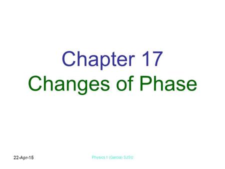 22-Apr-15 Physics 1 (Garcia) SJSU Chapter 17 Changes of Phase.