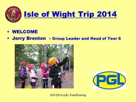 IOW 2014 JLB - Final Evening Isle of Wight Trip 2014 WELCOME Jerry Brenton - Group Leader and Head of Year 6.